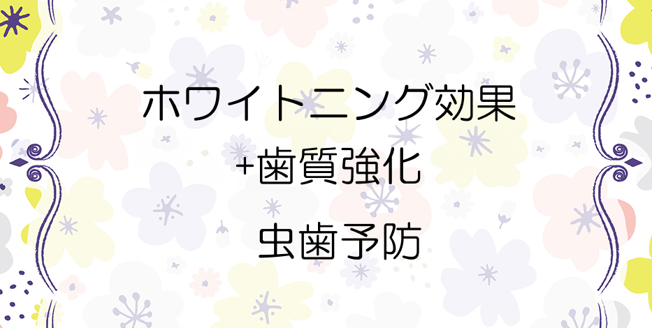 ホワイトニング効果+歯質強化で虫歯予防も