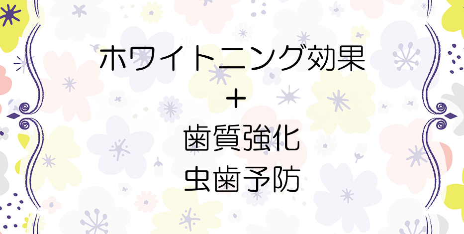 ホワイトニング効果+歯質強化で虫歯予防も